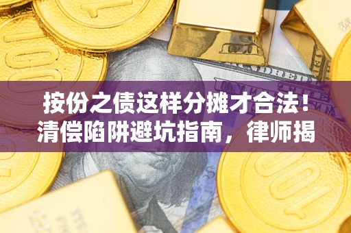 北京按份之债这样分摊才合法！清偿陷阱避坑指南，律师揭秘关键条款