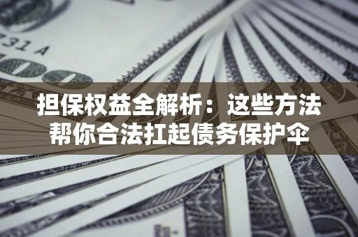 北京担保权益全解析：这些方法帮你合法扛起债务保护伞