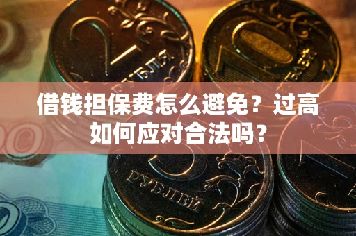 北京借钱担保费怎么避免？过高如何应对合法吗？