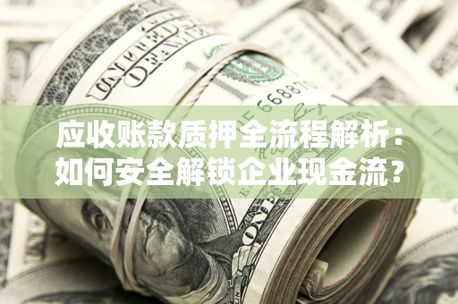 北京应收账款质押全流程解析：如何安全解锁企业现金流？