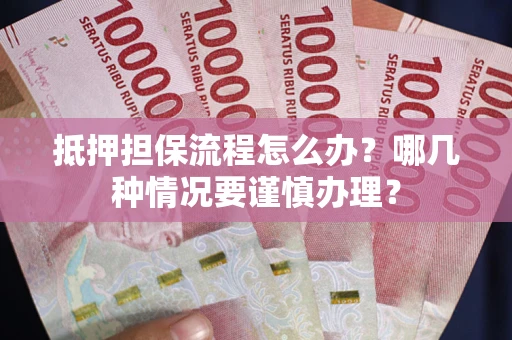 北京抵押担保流程怎么办？哪几种情况要谨慎办理？