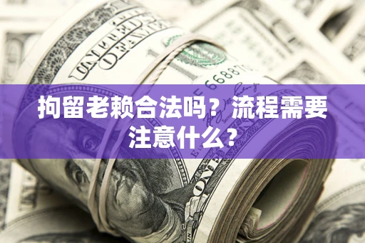 北京拘留老赖合法吗？流程需要注意什么？