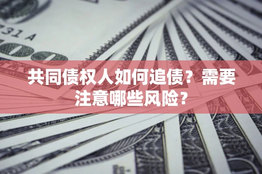 北京共同债权人如何追债？需要注意哪些风险？