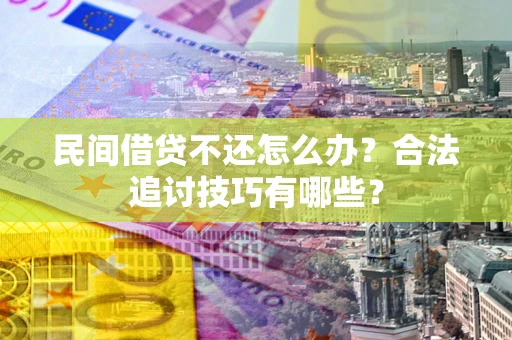 北京民间借贷不还怎么办？合法追讨技巧有哪些？