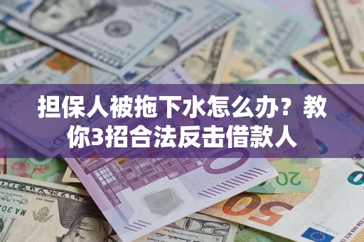 北京担保人被拖下水怎么办？教你3招合法反击借款人