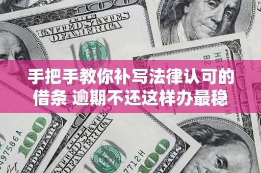 北京手把手教你补写法律认可的借条 逾期不还这样办最稳妥