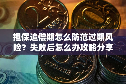 北京担保追偿期怎么防范过期风险？失败后怎么办攻略分享