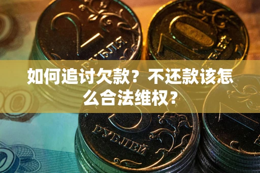 北京如何追讨欠款？不还款该怎么合法维权？