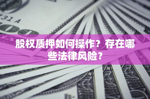 北京股权质押如何操作？存在哪些法律风险？