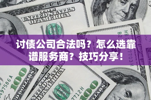北京讨债公司合法吗？怎么选靠谱服务商？技巧分享！