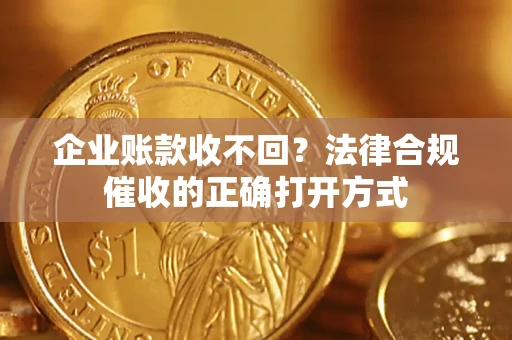 北京企业账款收不回？法律合规催收的正确打开方式