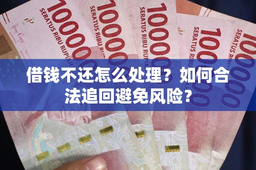 北京借钱不还怎么处理？如何合法追回避免风险？
