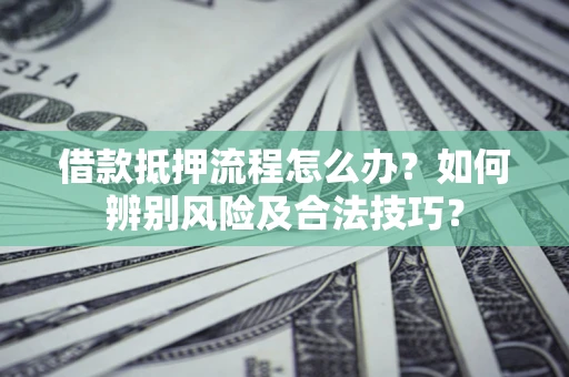 北京借款抵押流程怎么办？如何辨别风险及合法技巧？