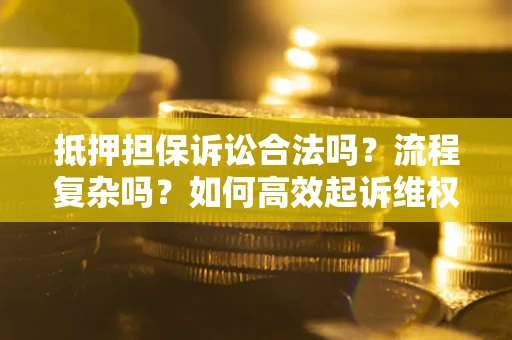 北京抵押担保诉讼合法吗？流程复杂吗？如何高效起诉维权？