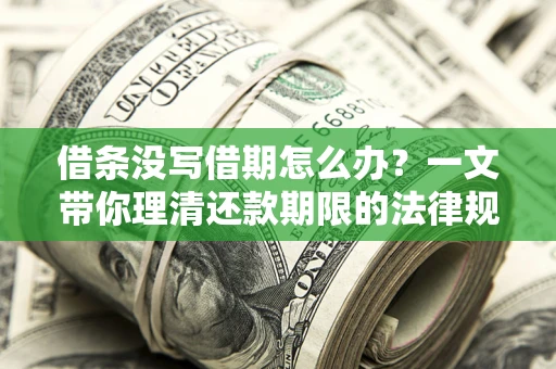 北京借条没写借期怎么办？一文带你理清还款期限的法律规则