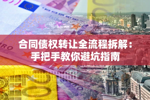 北京合同债权转让全流程拆解：手把手教你避坑指南