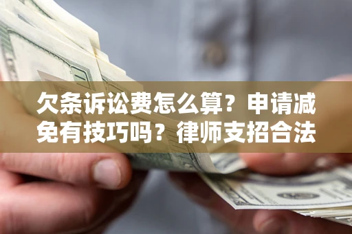北京欠条诉讼费怎么算？申请减免有技巧吗？律师支招合法省钱
