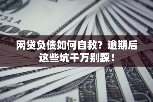 北京网贷负债如何自救？逾期后这些坑千万别踩！