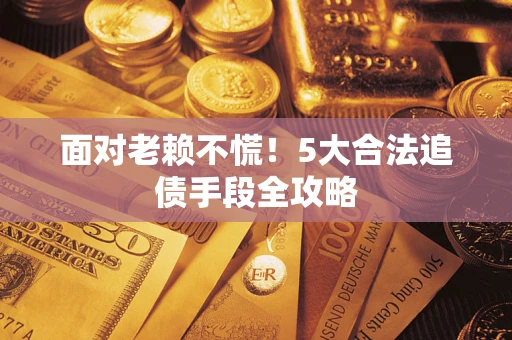 北京面对老赖不慌！5大合法追债手段全攻略