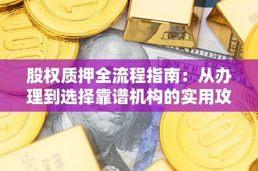 北京股权质押全流程指南：从办理到选择靠谱机构的实用攻略