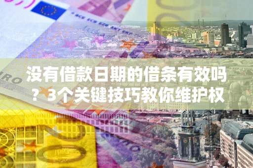 北京没有借款日期的借条有效吗？3个关键技巧教你维护权益