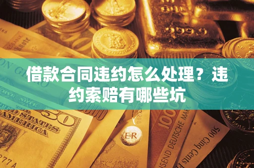 北京借款合同违约怎么处理？违约索赔有哪些坑