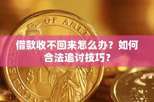 北京借款收不回来怎么办？如何合法追讨技巧？