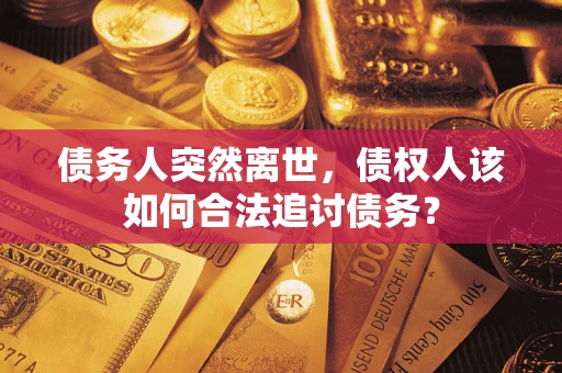 北京债务人突然离世，债权人该如何合法追讨债务？