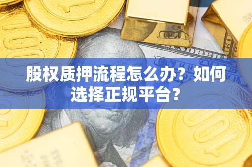 北京股权质押流程怎么办？如何选择正规平台？