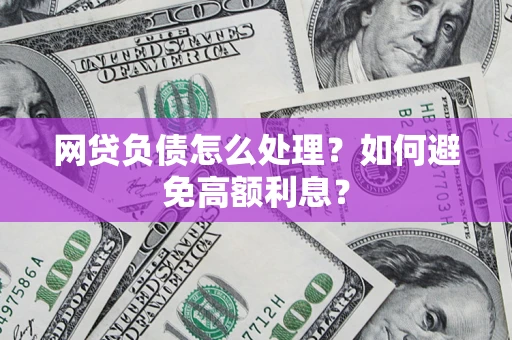 北京网贷负债怎么处理？如何避免高额利息？
