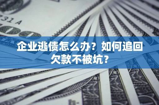 北京企业逃债怎么办？如何追回欠款不被坑？