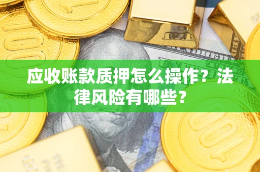 北京应收账款质押怎么操作？法律风险有哪些？