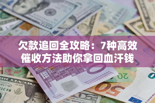 北京欠款追回全攻略：7种高效催收方法助你拿回血汗钱