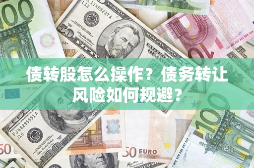 北京债转股怎么操作？债务转让风险如何规避？