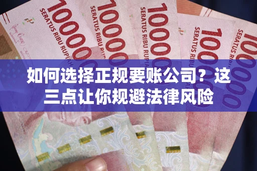 北京如何选择正规要账公司？这三点让你规避法律风险