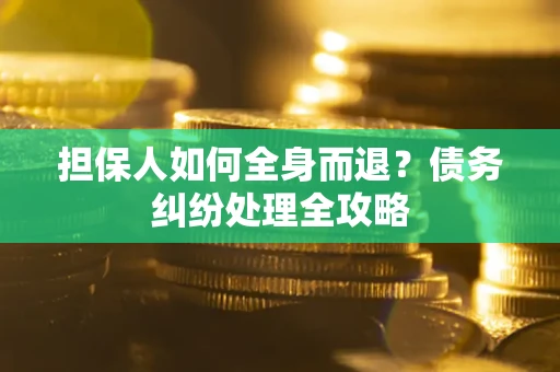 北京担保人如何全身而退？债务纠纷处理全攻略