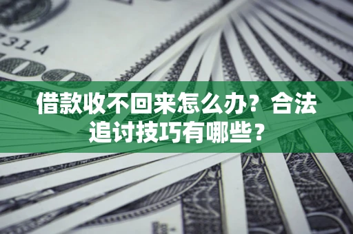 北京借款收不回来怎么办？合法追讨技巧有哪些？
