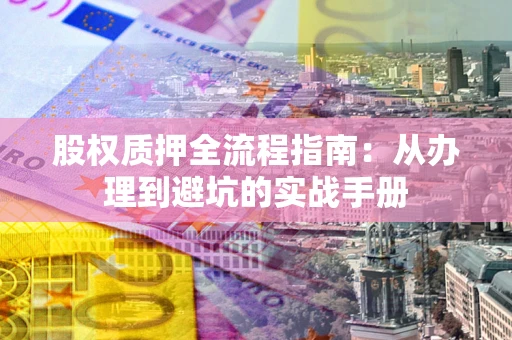 北京股权质押全流程指南：从办理到避坑的实战手册