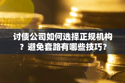 北京讨债公司如何选择正规机构？避免套路有哪些技巧？