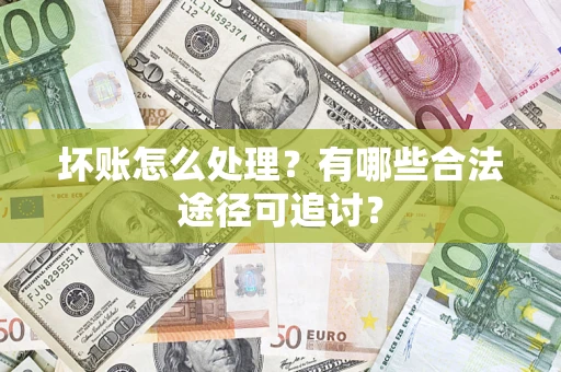 北京坏账怎么处理？有哪些合法途径可追讨？