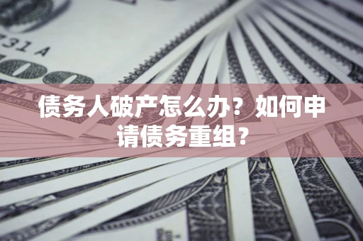 北京债务人破产怎么办？如何申请债务重组？