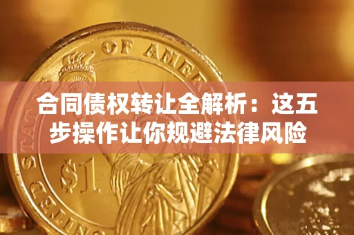 北京合同债权转让全解析：这五步操作让你规避法律风险