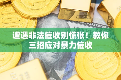 北京遭遇非法催收别慌张！教你三招应对暴力催收