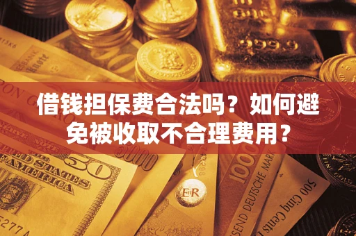 北京借钱担保费合法吗？如何避免被收取不合理费用？