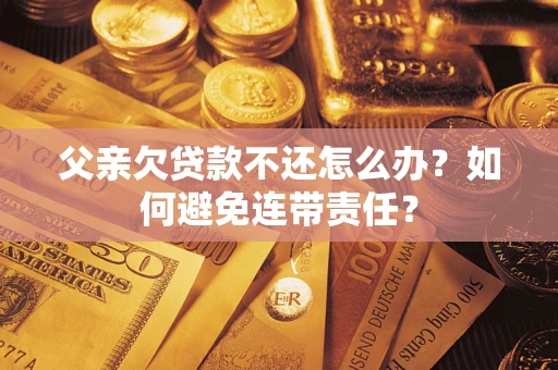 北京父亲欠贷款不还怎么办？如何避免连带责任？