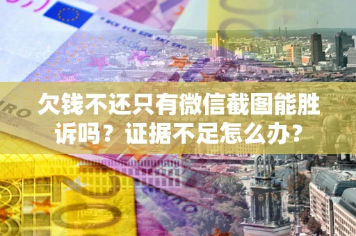 北京欠钱不还只有微信截图能胜诉吗？证据不足怎么办？
