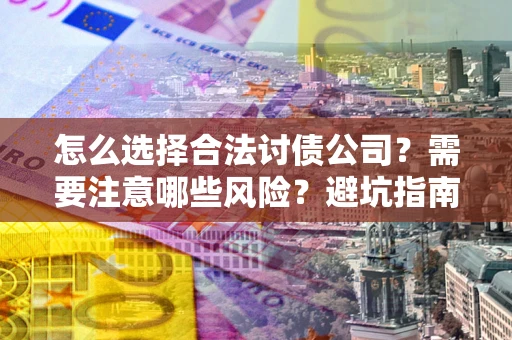 北京怎么选择合法讨债公司？需要注意哪些风险？避坑指南来了！