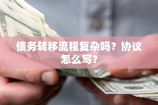 北京债务转移流程复杂吗？协议怎么写？