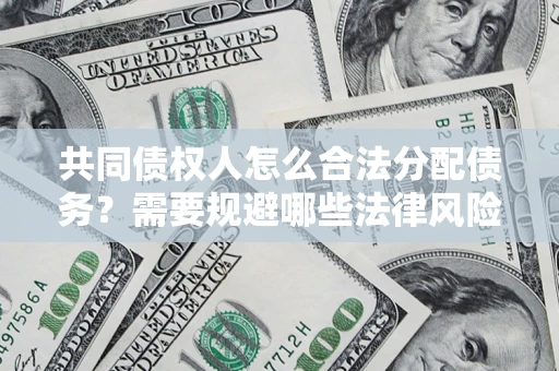 北京共同债权人怎么合法分配债务？需要规避哪些法律风险？