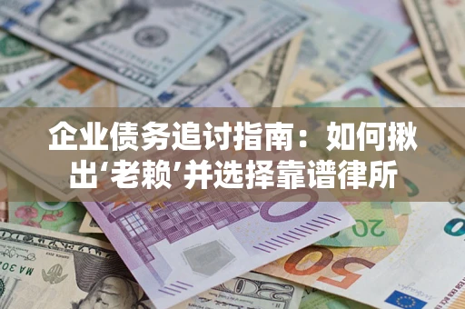 北京企业债务追讨指南：如何揪出‘老赖’并选择靠谱律所